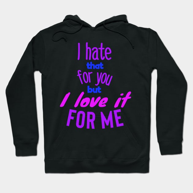 I hate that for you but I love it for me.colors Hoodie by wildjellybeans